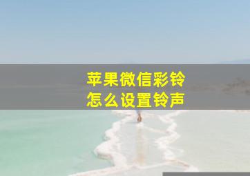 苹果微信彩铃怎么设置铃声