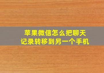 苹果微信怎么把聊天记录转移到另一个手机