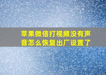 苹果微信打视频没有声音怎么恢复出厂设置了