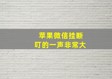 苹果微信挂断叮的一声非常大