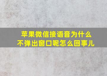 苹果微信接语音为什么不弹出窗口呢怎么回事儿