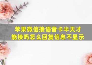 苹果微信接语音卡半天才能接吗怎么回复信息不显示