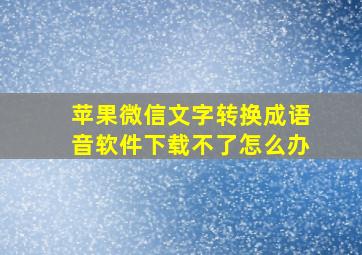 苹果微信文字转换成语音软件下载不了怎么办