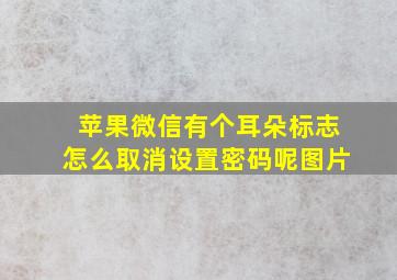 苹果微信有个耳朵标志怎么取消设置密码呢图片