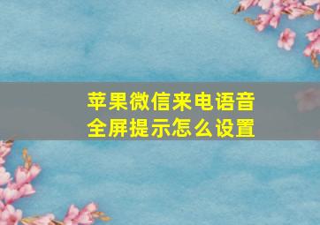 苹果微信来电语音全屏提示怎么设置