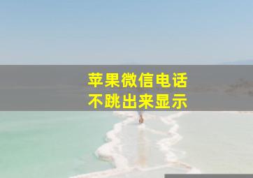 苹果微信电话不跳出来显示