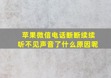 苹果微信电话断断续续听不见声音了什么原因呢