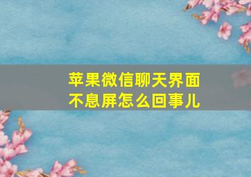 苹果微信聊天界面不息屏怎么回事儿