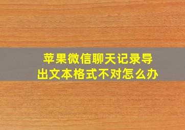 苹果微信聊天记录导出文本格式不对怎么办