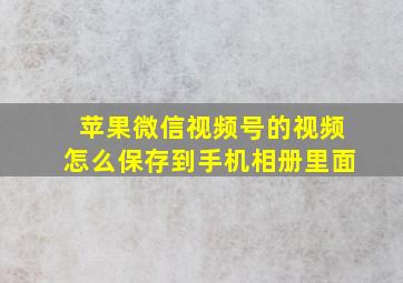 苹果微信视频号的视频怎么保存到手机相册里面