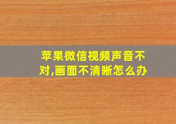 苹果微信视频声音不对,画面不清晰怎么办