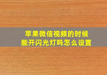 苹果微信视频的时候能开闪光灯吗怎么设置