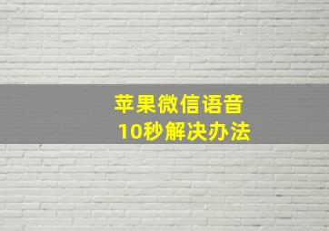 苹果微信语音10秒解决办法