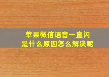 苹果微信语音一直闪是什么原因怎么解决呢