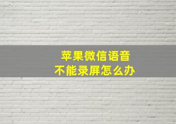 苹果微信语音不能录屏怎么办