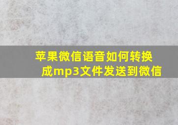 苹果微信语音如何转换成mp3文件发送到微信