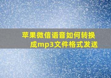 苹果微信语音如何转换成mp3文件格式发送