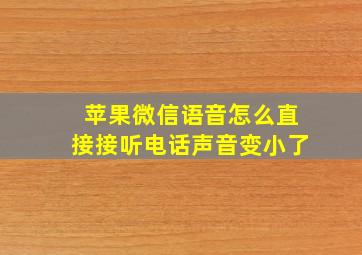 苹果微信语音怎么直接接听电话声音变小了