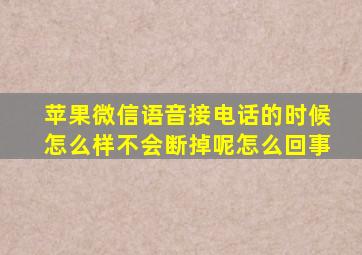 苹果微信语音接电话的时候怎么样不会断掉呢怎么回事