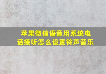 苹果微信语音用系统电话接听怎么设置铃声音乐