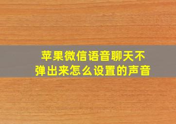 苹果微信语音聊天不弹出来怎么设置的声音