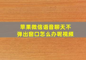 苹果微信语音聊天不弹出窗口怎么办呢视频