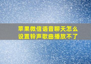 苹果微信语音聊天怎么设置铃声歌曲播放不了