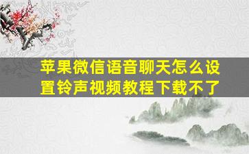 苹果微信语音聊天怎么设置铃声视频教程下载不了