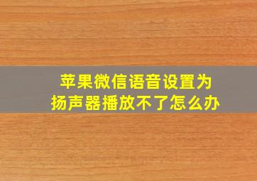 苹果微信语音设置为扬声器播放不了怎么办