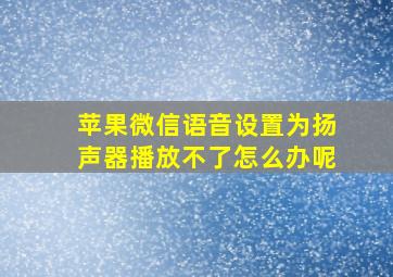 苹果微信语音设置为扬声器播放不了怎么办呢