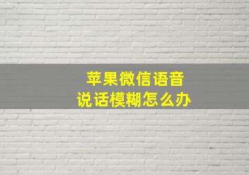 苹果微信语音说话模糊怎么办