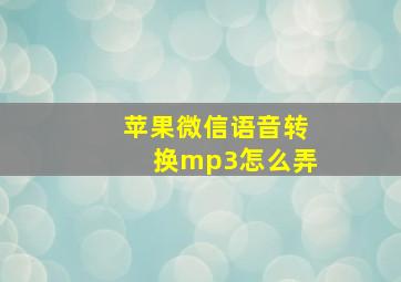 苹果微信语音转换mp3怎么弄