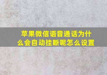 苹果微信语音通话为什么会自动挂断呢怎么设置