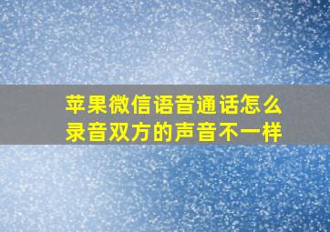 苹果微信语音通话怎么录音双方的声音不一样