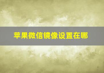 苹果微信镜像设置在哪