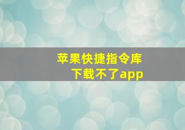 苹果快捷指令库下载不了app