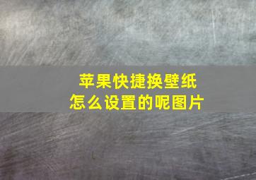 苹果快捷换壁纸怎么设置的呢图片