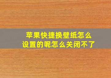 苹果快捷换壁纸怎么设置的呢怎么关闭不了