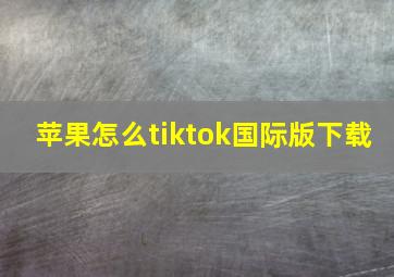 苹果怎么tiktok国际版下载