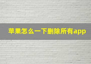 苹果怎么一下删除所有app