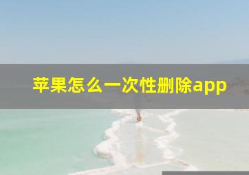 苹果怎么一次性删除app