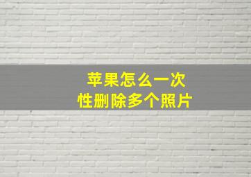 苹果怎么一次性删除多个照片