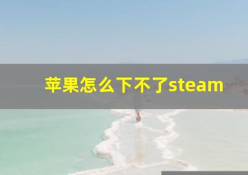 苹果怎么下不了steam