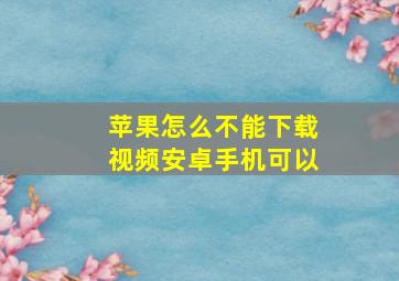 苹果怎么不能下载视频安卓手机可以