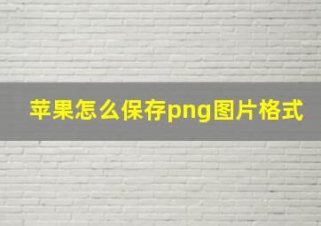 苹果怎么保存png图片格式