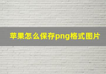 苹果怎么保存png格式图片