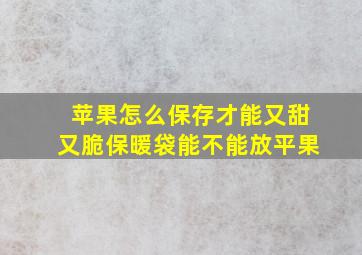 苹果怎么保存才能又甜又脆保暖袋能不能放平果