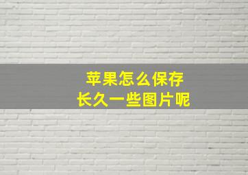 苹果怎么保存长久一些图片呢