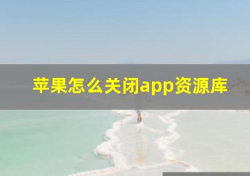 苹果怎么关闭app资源库