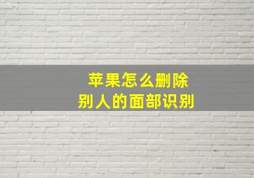 苹果怎么删除别人的面部识别